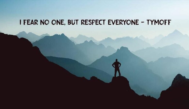 i fear no one, but respect everyone. - tymoff